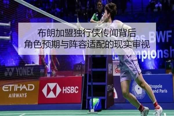布朗加盟独行侠传闻背后 角色预期与阵容适配的现实审视
